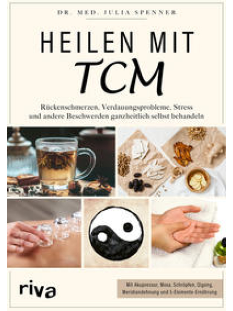 Heilen mit TCM. Rückenschmerzen, Verdauungsprobleme, Stress und andere Beschwerden ganzheitlich selbst behandeln. Mit Akupressur, Moxa, Schröpfen, Qigong, Meridiandehnung und 5-Elemente-Ernährung