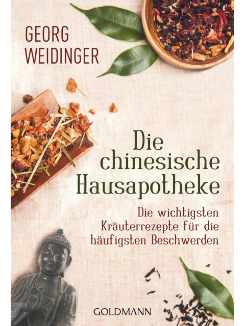 Die chinesische Hausapotheke: Die wichtigsten Kräuterrezepte für die häufigsten Beschwerden