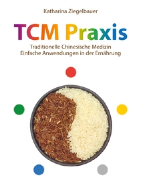 TCM Praxis. Traditionelle Chinesische Medizin - -einfache Anwendung in der Ernährung