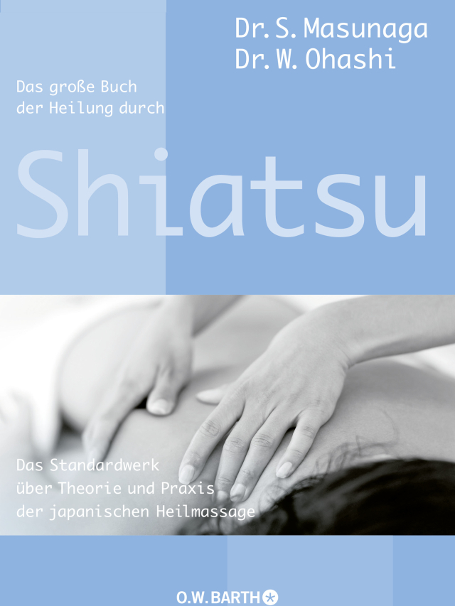 Das große Buch der Heilung durch Shiatsu. Das Standardwerk über Theorie und Praxis der japanischen Heilmassage