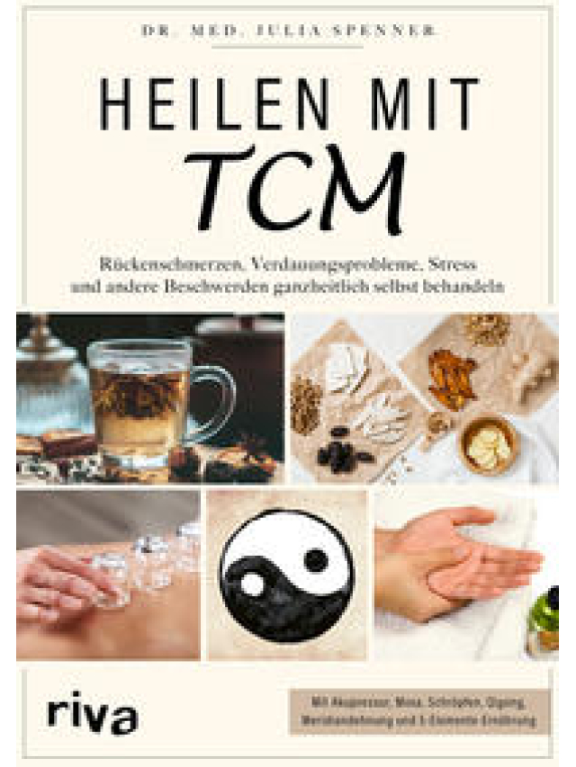 Heilen mit TCM. Rückenschmerzen, Verdauungsprobleme, Stress und andere Beschwerden ganzheitlich selbst behandeln. Mit Akupressur, Moxa, Schröpfen, Qigong, Meridiandehnung und 5-Elemente-Ernährung