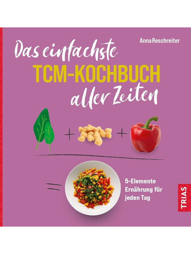 Das einfachste TCM-Kochbuch aller Zeiten. 5-Elemente Ernährung für jeden Tag