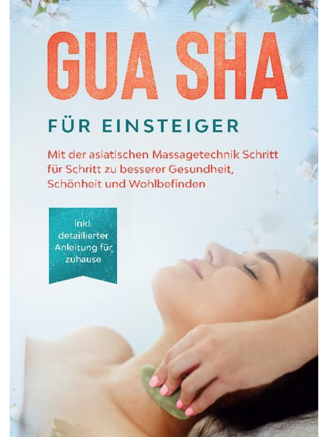 Gua Sha für Einsteiger: Mit der asiatischen Massagetechnik Schritt für Schritt zu besserer Gesundheit, Schönheit und Wohlbefinden - inkl. detaillierter Anleitung für zuhause