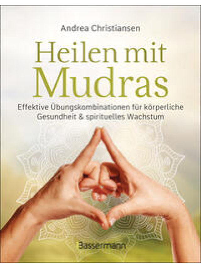 Heilen mit Mudras. die effektivsten Üebungen und Kombinationen aus Fingeryoga, Yoga und Medidation