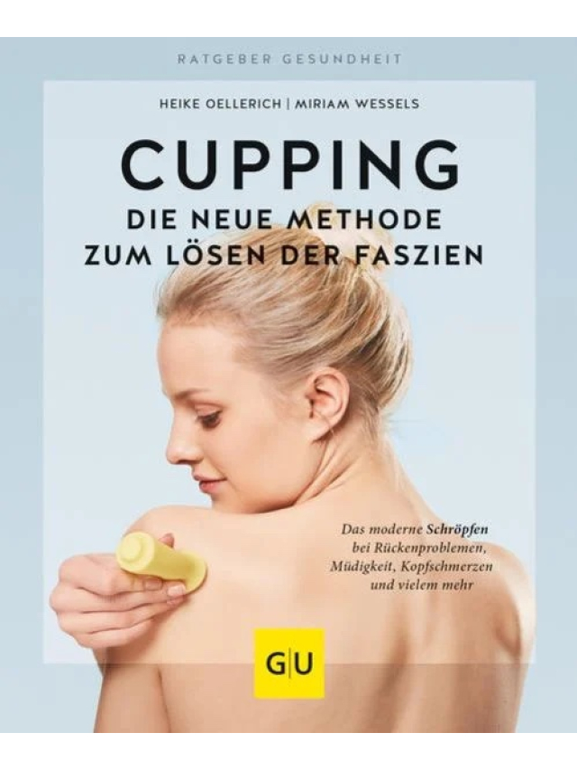Cupping - Die neue Methode zum Lösen der Faszien: Das moderne Schröpfen bei Rückenproblemen, Müdigkeit, Kopfschmerzen und vielem mehr