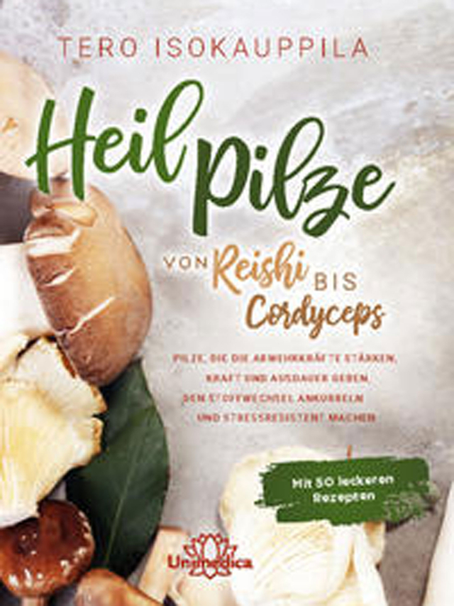 Heilpilze. Von Reishi bis Cordyceps - Pilze, die die Abwehrkräfte stärken, Kraft und Ausdauer geben, den Stoffwechsel ankurbeln und stressresistent machen. Mit 50 leckeren Rezepten.