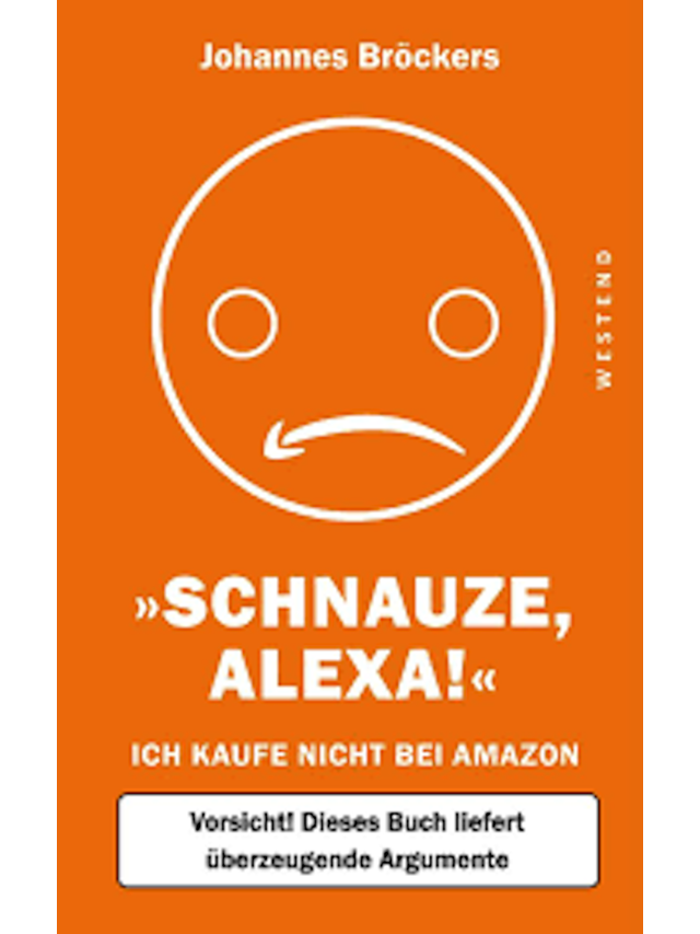 Schnauze, Alexa! Ich kaufe nicht bei Amazon, Vorsicht! Dieses Buch liefert überzeugende Argumente