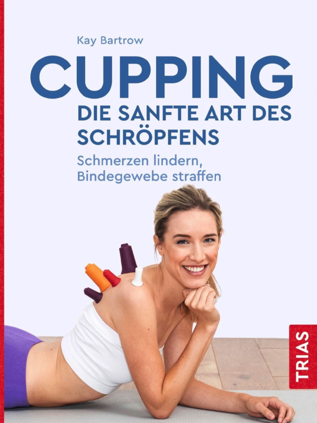 Cupping - die sanfte Art des Schröpfens. Schmerzen lindern, Bindegewebe straffen